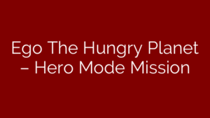 Ego The Hungry Planet – Hero Mode Mission