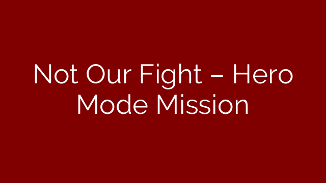 Not Our Fight – Hero Mode Mission