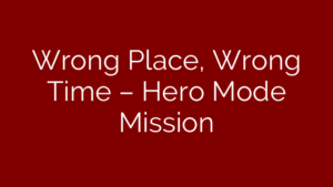 Wrong Place, Wrong Time – Hero Mode Mission